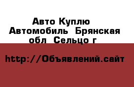 Авто Куплю - Автомобиль. Брянская обл.,Сельцо г.